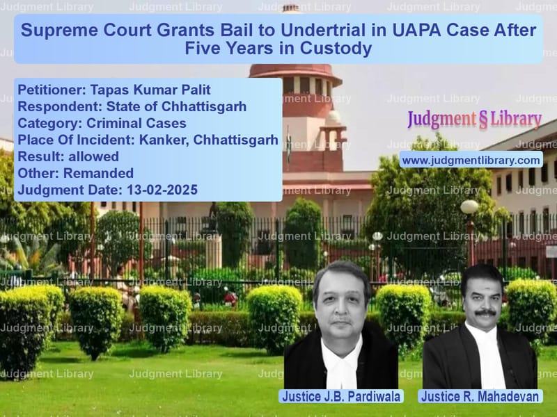 Supreme Court Grants Bail to Undertrial in UAPA Case After Five Years in Custody image for SC Judgment dated 13-02-2025 in the case of Tapas Kumar Palit vs State of Chhattisgarh