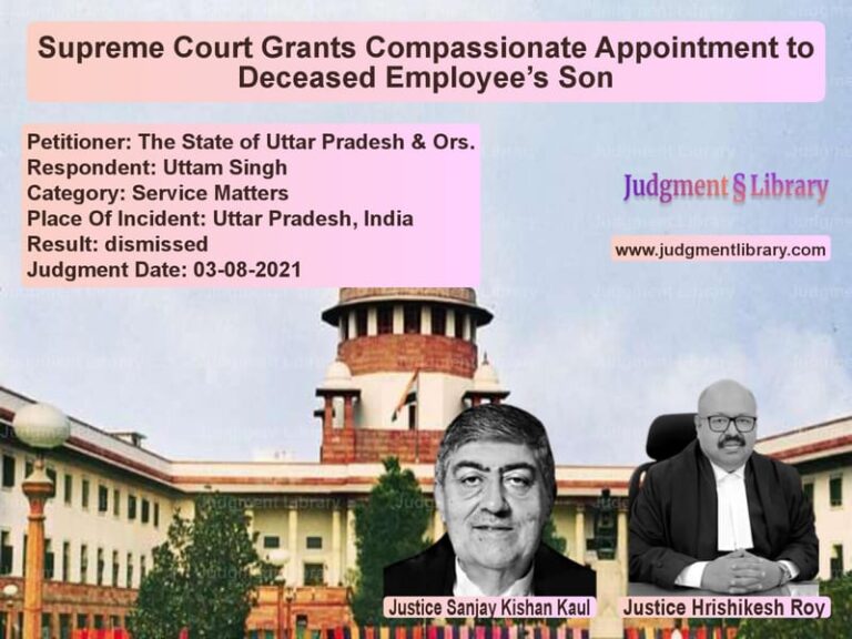 Supreme Court Grants Compassionate Appointment to Deceased Employee’s Son image for SC Judgment dated 03-08-2021 in the case of The State of Uttar Pradesh & O vs Uttam Singh