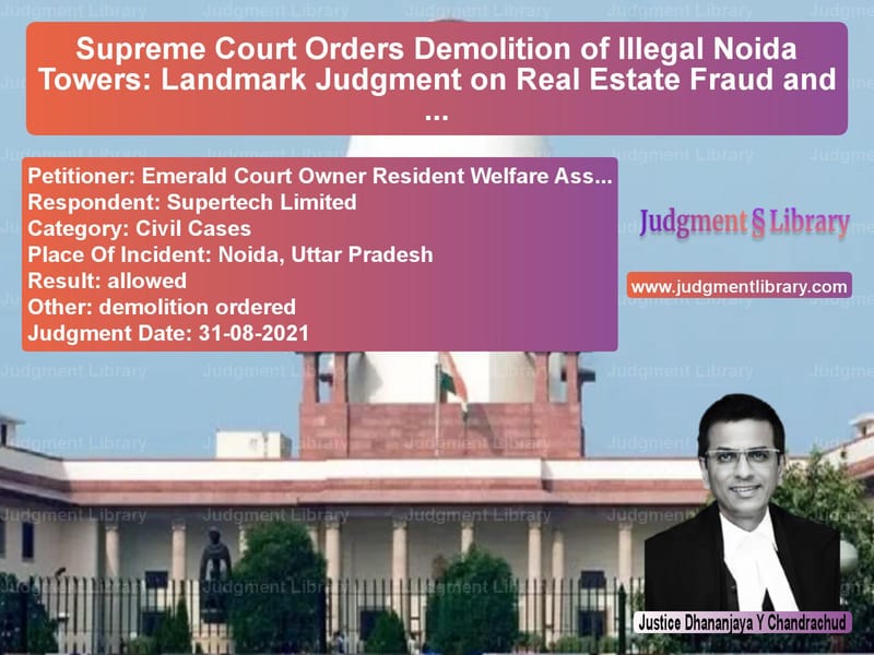 Supreme Court Orders Demolition of Illegal Noida Towers: Landmark Judgment on Real Estate Fraud and Building Violations image for SC Judgment dated 31-08-2021 in the case of Emerald Court Owner Resident W vs Supertech Limited