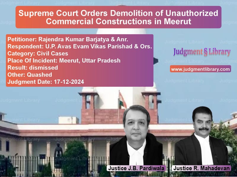 Supreme Court Orders Demolition of Unauthorized Commercial Constructions in Meerut image for SC Judgment dated 17-12-2024 in the case of Rajendra Kumar Barjatya & Anr. vs U.P. Avas Evam Vikas Parishad