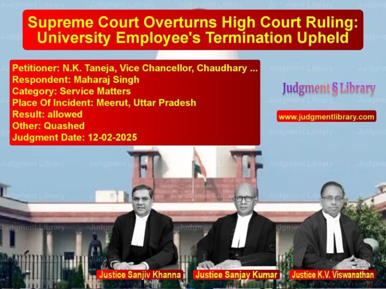 Supreme Court Overturns High Court Ruling: University Employee's Termination Upheld image for SC Judgment dated 12-02-2025 in the case of N.K. Taneja, Vice Chancellor, vs Maharaj Singh