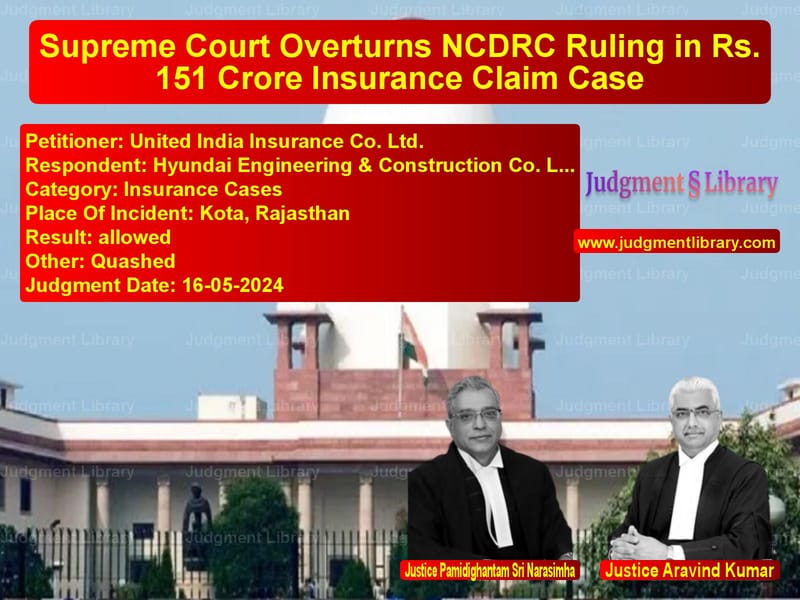Supreme Court Overturns NCDRC Ruling in Rs. 151 Crore Insurance Claim Case image for SC Judgment dated 16-05-2024 in the case of United India Insurance Co. Ltd vs Hyundai Engineering & Construc