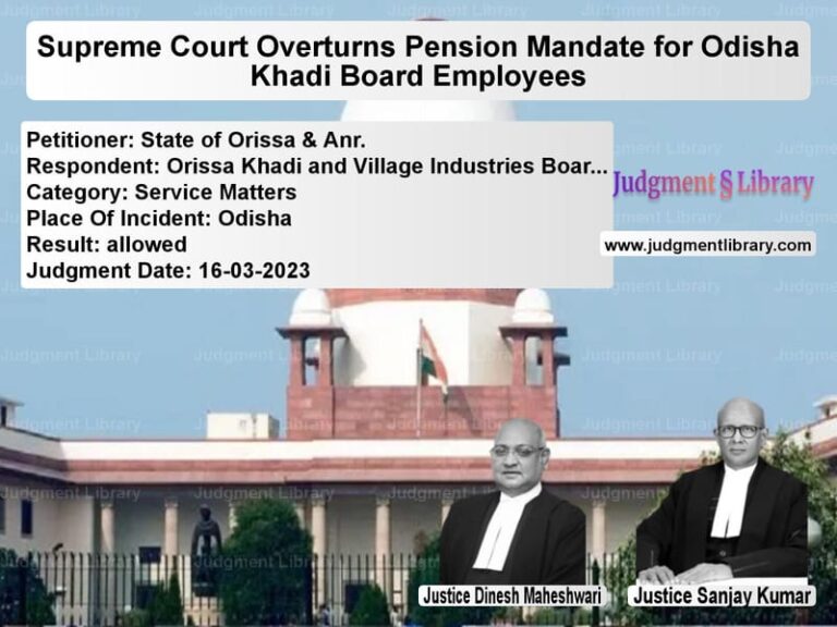 Supreme Court Overturns Pension Mandate for Odisha Khadi Board Employees image for SC Judgment dated 16-03-2023 in the case of State of Orissa & Anr. vs Orissa Khadi and Village Indus
