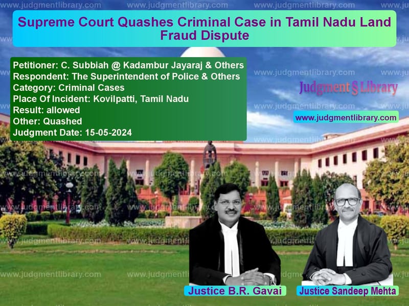 Supreme Court Quashes Criminal Case in Tamil Nadu Land Fraud Dispute image for SC Judgment dated 15-05-2024 in the case of C. Subbiah @ Kadambur Jayaraj vs The Superintendent of Police &