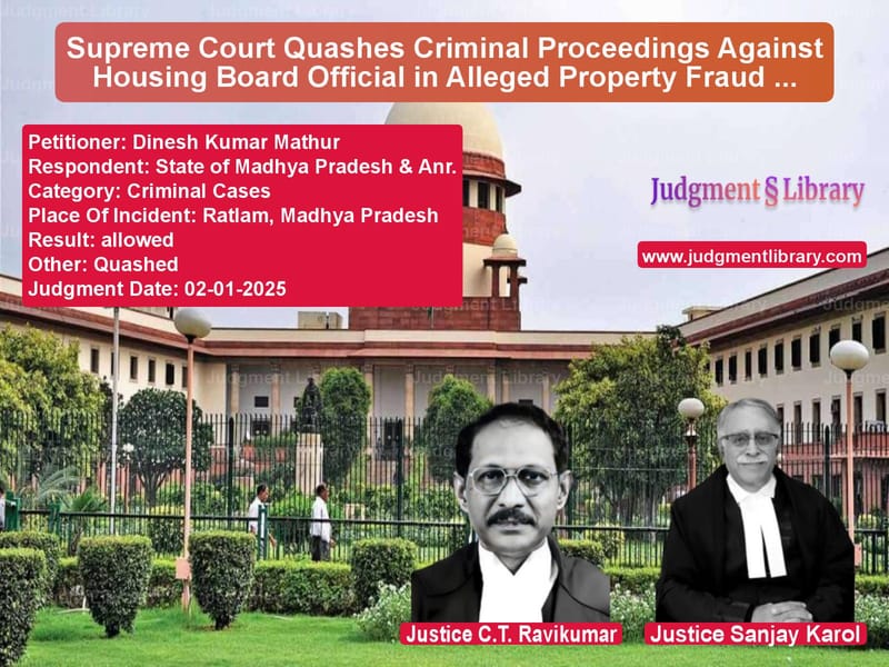 Supreme Court Quashes Criminal Proceedings Against Housing Board Official in Alleged Property Fraud Case image for SC Judgment dated 02-01-2025 in the case of Dinesh Kumar Mathur vs State of Madhya Pradesh & Anr.