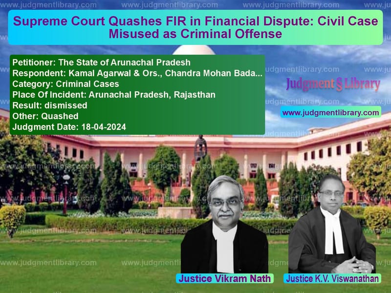 Supreme Court Quashes FIR in Financial Dispute: Civil Case Misused as Criminal Offense image for SC Judgment dated 18-04-2024 in the case of The State of Arunachal Pradesh vs Kamal Agarwal & Ors., Chandra