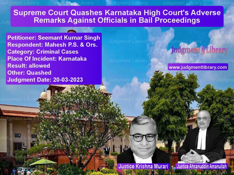 Supreme Court Quashes Karnataka High Court's Adverse Remarks Against Officials in Bail Proceedings image for SC Judgment dated 20-03-2023 in the case of Seemant Kumar Singh vs Mahesh P.S. & Ors.