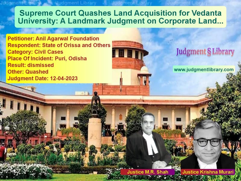 Supreme Court Quashes Land Acquisition for Vedanta University: A Landmark Judgment on Corporate Land Grab image for SC Judgment dated 12-04-2023 in the case of Anil Agarwal Foundation vs State of Orissa and Others