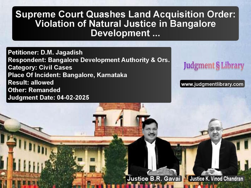 Supreme Court Quashes Land Acquisition Order: Violation of Natural Justice in Bangalore Development Case image for SC Judgment dated 04-02-2025 in the case of D.M. Jagadish vs Bangalore Development Authorit