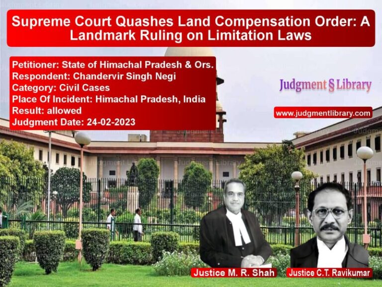 Supreme Court Quashes Land Compensation Order: A Landmark Ruling on Limitation Laws image for SC Judgment dated 24-02-2023 in the case of State of Himachal Pradesh & Or vs Chandervir Singh Negi