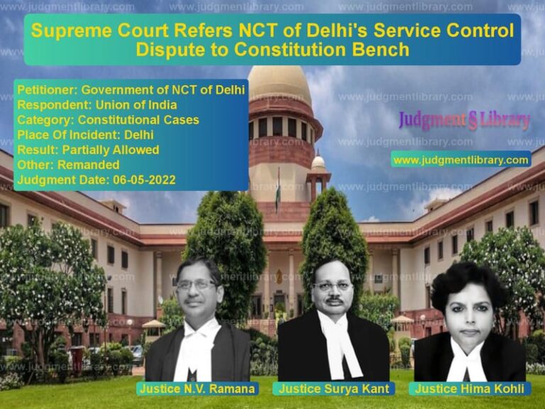 Supreme Court Refers NCT of Delhi's Service Control Dispute to Constitution Bench image for SC Judgment dated 06-05-2022 in the case of Government of NCT of Delhi vs Union of India