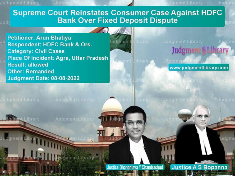 Supreme Court Reinstates Consumer Case Against HDFC Bank Over Fixed Deposit Dispute image for SC Judgment dated 08-08-2022 in the case of Arun Bhatiya vs HDFC Bank & Ors.
