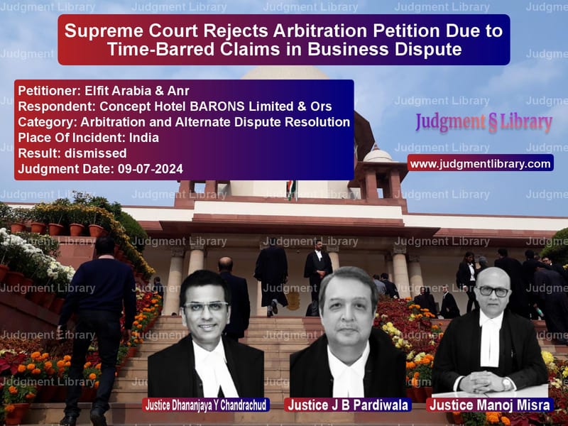 Supreme Court Rejects Arbitration Petition Due to Time-Barred Claims in Business Dispute image for SC Judgment dated 09-07-2024 in the case of Elfit Arabia & Anr vs Concept Hotel BARONS Limited &