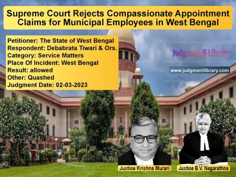 Supreme Court Rejects Compassionate Appointment Claims for Municipal Employees in West Bengal image for SC Judgment dated 02-03-2023 in the case of The State of West Bengal vs Debabrata Tiwari & Ors.