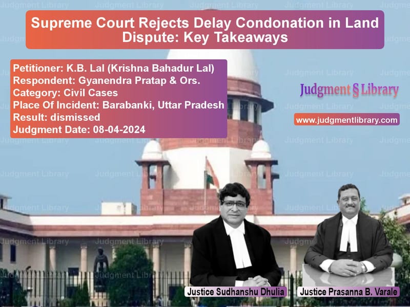 Supreme Court Rejects Delay Condonation in Land Dispute: Key Takeaways image for SC Judgment dated 08-04-2024 in the case of K.B. Lal (Krishna Bahadur Lal) vs Gyanendra Pratap & Ors.