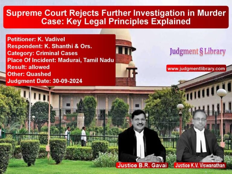 Supreme Court Rejects Further Investigation in Murder Case: Key Legal Principles Explained image for SC Judgment dated 30-09-2024 in the case of K. Vadivel vs K. Shanthi & Ors.