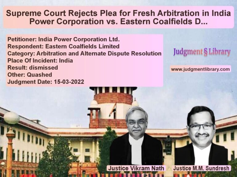 Supreme Court Rejects Plea for Fresh Arbitration in India Power Corporation vs. Eastern Coalfields Dispute image for SC Judgment dated 15-03-2022 in the case of India Power Corporation Ltd. vs Eastern Coalfields Limited