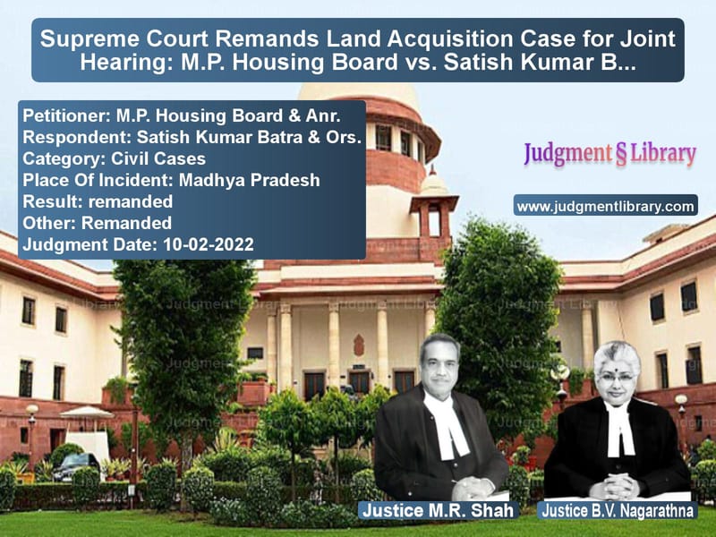 Supreme Court Remands Land Acquisition Case for Joint Hearing: M.P. Housing Board vs. Satish Kumar Batra image for SC Judgment dated 10-02-2022 in the case of M.P. Housing Board & Anr. vs Satish Kumar Batra & Ors.