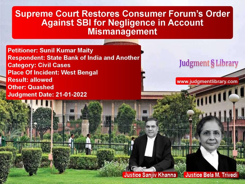 Supreme Court Restores Consumer Forum’s Order Against SBI for Negligence in Account Mismanagement image for SC Judgment dated 21-01-2022 in the case of Sunil Kumar Maity vs State Bank of India and Anothe