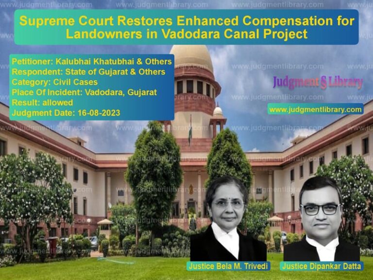 Supreme Court Restores Enhanced Compensation for Landowners in Vadodara Canal Project image for SC Judgment dated 16-08-2023 in the case of Kalubhai Khatubhai & Others vs State of Gujarat & Others