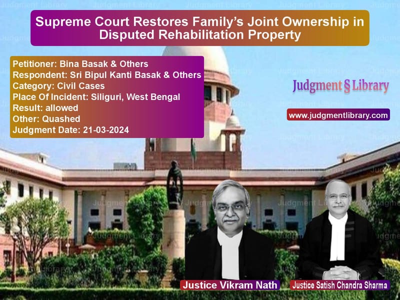 Supreme Court Restores Family’s Joint Ownership in Disputed Rehabilitation Property image for SC Judgment dated 21-03-2024 in the case of Bina Basak & Others vs Sri Bipul Kanti Basak & Others