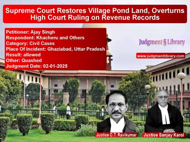 Supreme Court Restores Village Pond Land, Overturns High Court Ruling on Revenue Records image for SC Judgment dated 02-01-2025 in the case of Ajay Singh vs Khacheru and Others