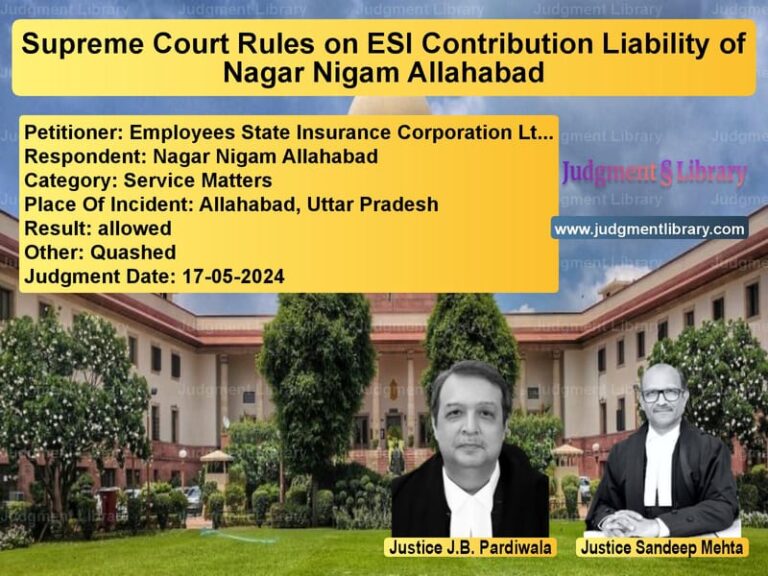 Supreme Court Rules on ESI Contribution Liability of Nagar Nigam Allahabad image for SC Judgment dated 17-05-2024 in the case of Employees State Insurance Corp vs Nagar Nigam Allahabad