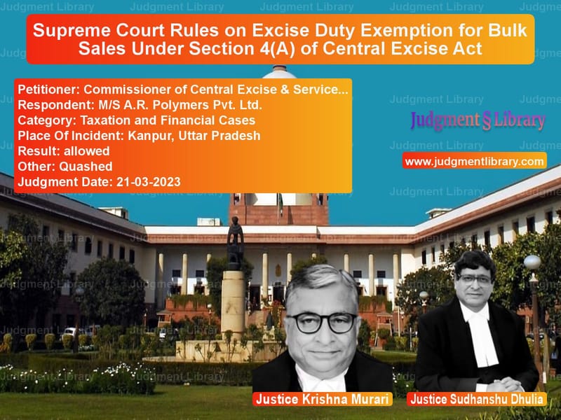 Supreme Court Rules on Excise Duty Exemption for Bulk Sales Under Section 4(A) of Central Excise Act image for SC Judgment dated 21-03-2023 in the case of Commissioner of Central Excise vs M/S A.R. Polymers Pvt. Ltd.