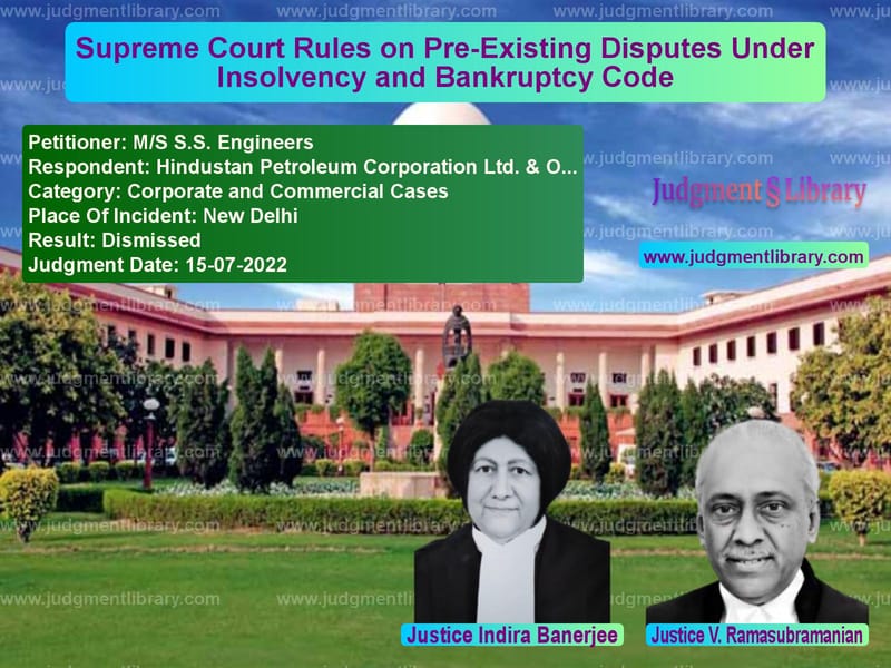 Supreme Court Rules on Pre-Existing Disputes Under Insolvency and Bankruptcy Code image for SC Judgment dated 15-07-2022 in the case of M/S S.S. Engineers vs Hindustan Petroleum Corporatio