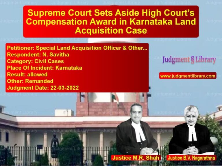 Supreme Court Sets Aside High Court’s Compensation Award in Karnataka Land Acquisition Case image for SC Judgment dated 22-03-2022 in the case of Special Land Acquisition Offic vs N. Savitha
