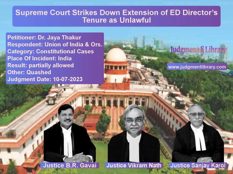 Supreme Court Strikes Down Extension of ED Director’s Tenure as Unlawful image for SC Judgment dated 10-07-2023 in the case of Dr. Jaya Thakur vs Union of India & Ors.