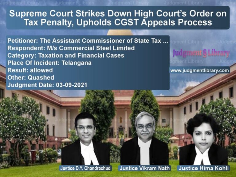 Supreme Court Strikes Down High Court’s Order on Tax Penalty, Upholds CGST Appeals Process image for SC Judgment dated 03-09-2021 in the case of The Assistant Commissioner of vs M/s Commercial Steel Limited
