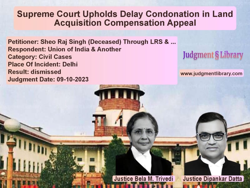 Supreme Court Upholds Delay Condonation in Land Acquisition Compensation Appeal image for SC Judgment dated 09-10-2023 in the case of Sheo Raj Singh (Deceased) Thro vs Union of India & Another