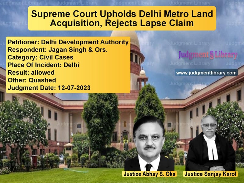 Supreme Court Upholds Delhi Metro Land Acquisition, Rejects Lapse Claim image for SC Judgment dated 12-07-2023 in the case of Delhi Development Authority vs Jagan Singh & Ors.