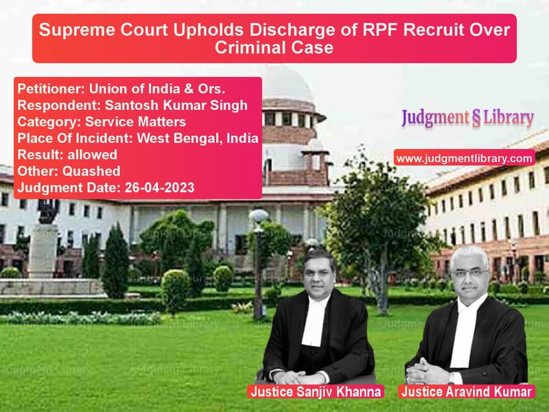 Supreme Court Upholds Discharge of RPF Recruit Over Criminal Case image for SC Judgment dated 26-04-2023 in the case of Union of India & Ors. vs Santosh Kumar Singh