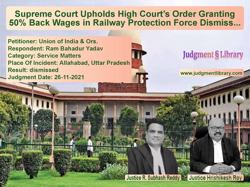 Supreme Court Upholds High Court’s Order Granting 50% Back Wages in Railway Protection Force Dismissal Case image for SC Judgment dated 26-11-2021 in the case of Union of India & Ors. vs Ram Bahadur Yadav