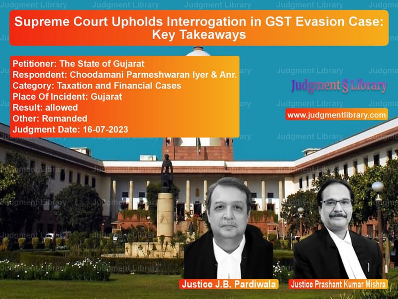 Supreme Court Upholds Interrogation in GST Evasion Case: Key Takeaways image for SC Judgment dated 16-07-2023 in the case of The State of Gujarat vs Choodamani Parmeshwaran Iyer &