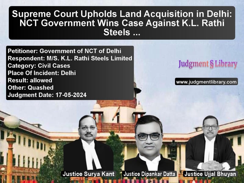 Supreme Court Upholds Land Acquisition in Delhi: NCT Government Wins Case Against K.L. Rathi Steels Ltd. image for SC Judgment dated 17-05-2024 in the case of Government of NCT of Delhi vs M/S. K.L. Rathi Steels Limited