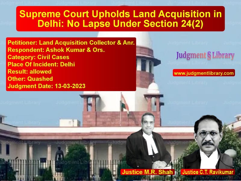 Supreme Court Upholds Land Acquisition in Delhi: No Lapse Under Section 24(2) image for SC Judgment dated 13-03-2023 in the case of Land Acquisition Collector & A vs Ashok Kumar & Ors.
