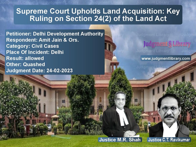 Supreme Court Upholds Land Acquisition: Key Ruling on Section 24(2) of the Land Act image for SC Judgment dated 24-02-2023 in the case of Delhi Development Authority vs Amit Jain & Ors.