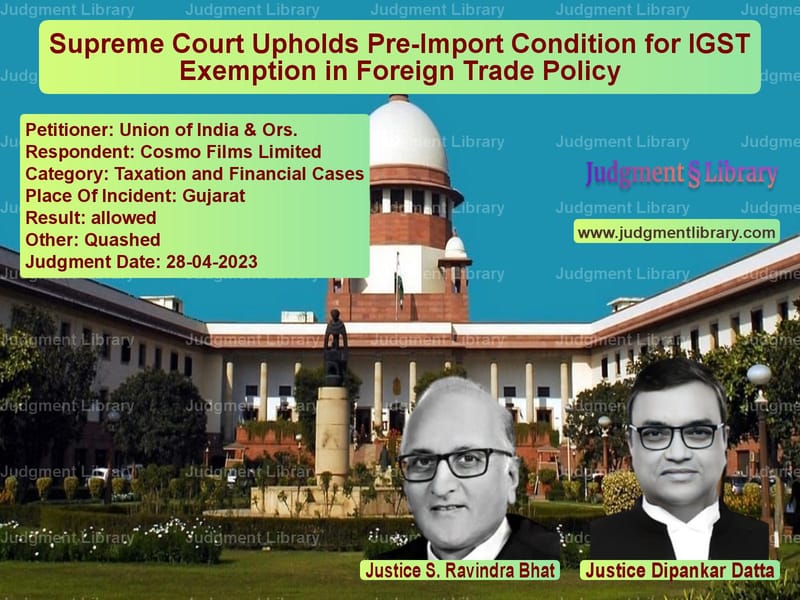 Supreme Court Upholds Pre-Import Condition for IGST Exemption in Foreign Trade Policy image for SC Judgment dated 28-04-2023 in the case of Union of India & Ors. vs Cosmo Films Limited