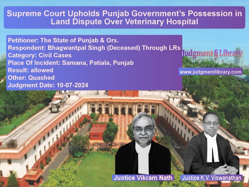 Supreme Court Upholds Punjab Government’s Possession in Land Dispute Over Veterinary Hospital image for SC Judgment dated 10-07-2024 in the case of The State of Punjab & Ors. vs Bhagwantpal Singh (Deceased) T