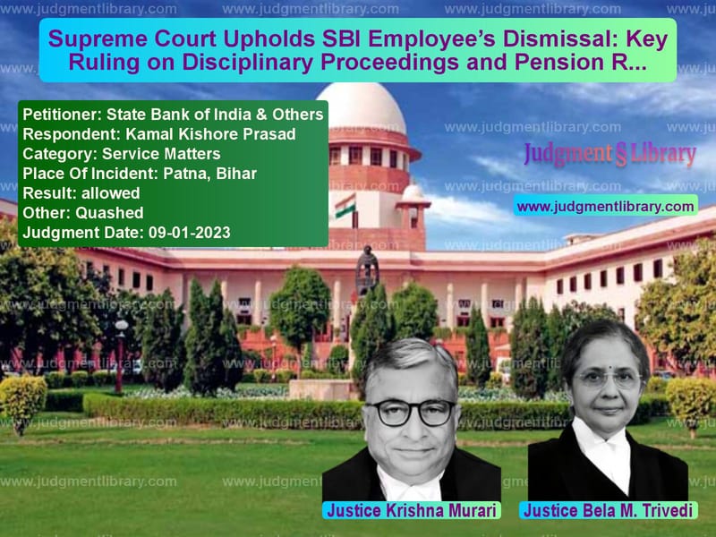 Supreme Court Upholds SBI Employee’s Dismissal: Key Ruling on Disciplinary Proceedings and Pension Rights image for SC Judgment dated 09-01-2023 in the case of State Bank of India & Others vs Kamal Kishore Prasad