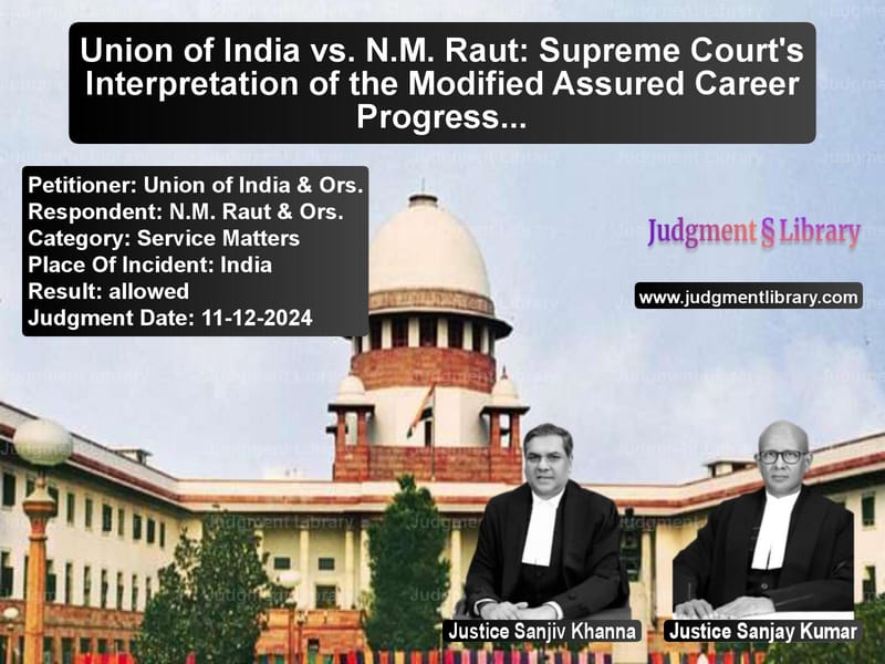 Union of India vs. N.M. Raut: Supreme Court's Interpretation of the Modified Assured Career Progression Scheme image for SC Judgment dated 11-12-2024 in the case of Union of India & Ors. vs N.M. Raut & Ors.