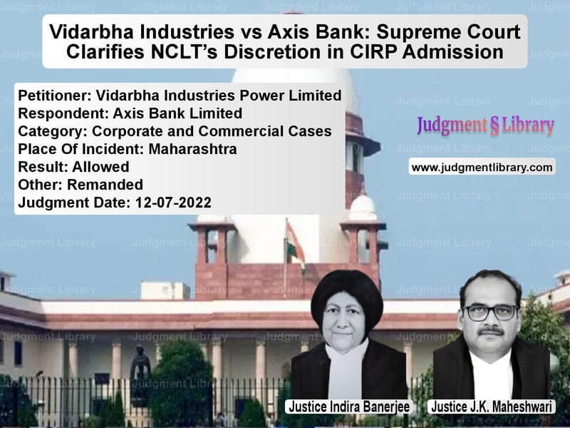 Vidarbha Industries vs Axis Bank: Supreme Court Clarifies NCLT’s Discretion in CIRP Admission image for SC Judgment dated 12-07-2022 in the case of Vidarbha Industries Power Limi vs Axis Bank Limited