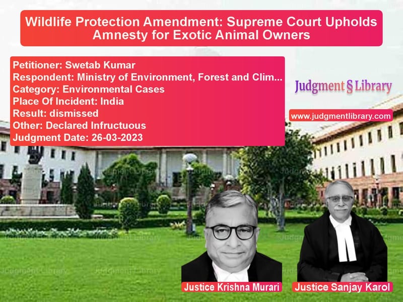 Wildlife Protection Amendment: Supreme Court Upholds Amnesty for Exotic Animal Owners image for SC Judgment dated 26-03-2023 in the case of Swetab Kumar vs Ministry of Environment, Fores