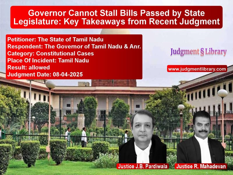 Governor Cannot Stall Bills Passed by State Legislature: Key Takeaways from Recent Judgment image for SC Judgment dated 08-04-2025 in the case of The State of Tamil Nadu vs The Governor of Tamil Nadu & A