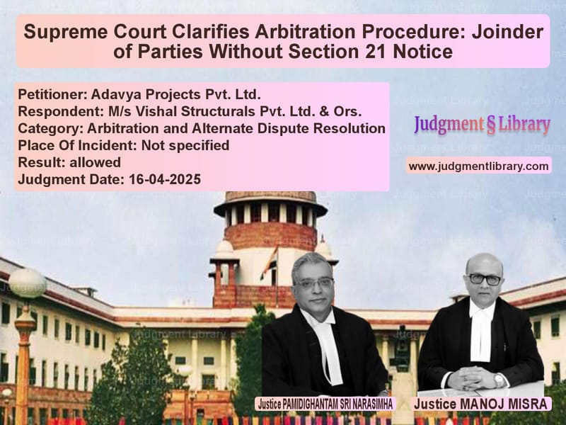 Supreme Court Clarifies Arbitration Procedure: Joinder of Parties Without Section 21 Notice image for SC Judgment dated 16-04-2025 in the case of Adavya Projects Pvt. Ltd. vs M/s Vishal Structurals Pvt. Lt