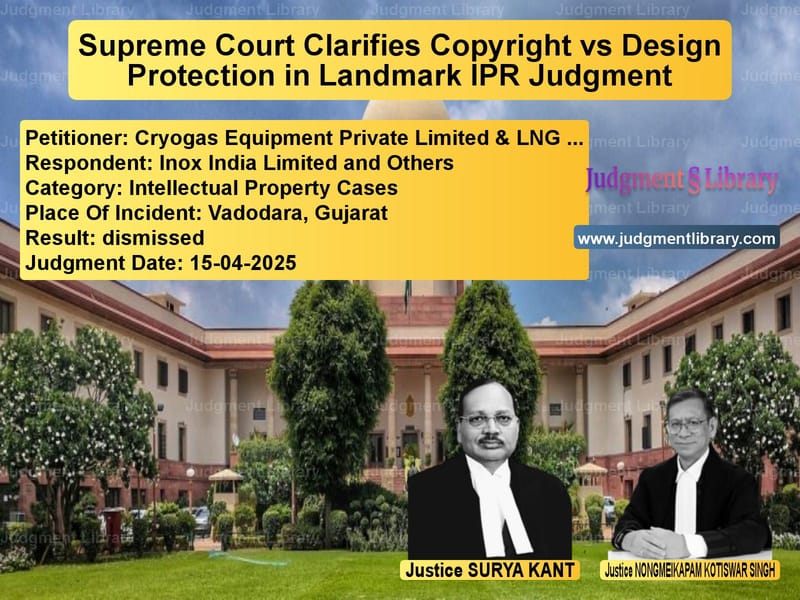 Supreme Court Clarifies Copyright vs Design Protection in Landmark IPR Judgment image for SC Judgment dated 15-04-2025 in the case of Cryogas Equipment Private Limi vs Inox India Limited and Others