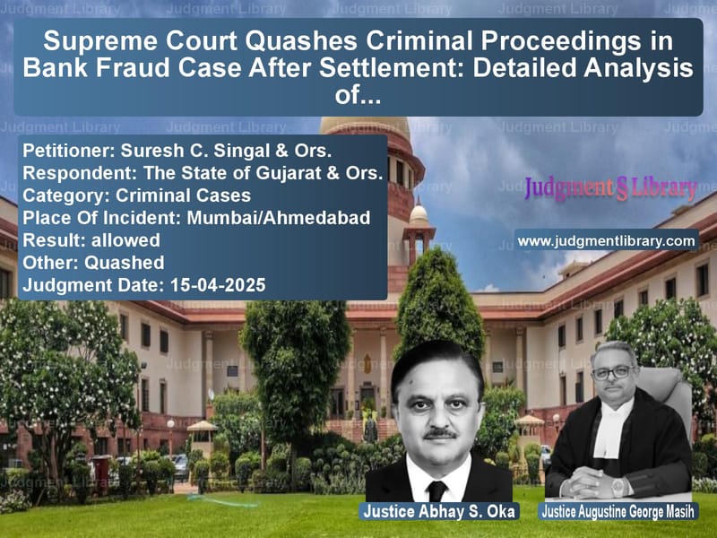 Supreme Court Quashes Criminal Proceedings in Bank Fraud Case After Settlement: Detailed Analysis of Civil vs Criminal Dispute Jurisprudence image for SC Judgment dated 15-04-2025 in the case of Suresh C. Singal & Ors. vs The State of Gujarat & Ors.